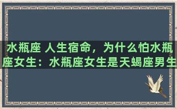 水瓶座 人生宿命，为什么怕水瓶座女生：水瓶座女生是天蝎座男生的克星